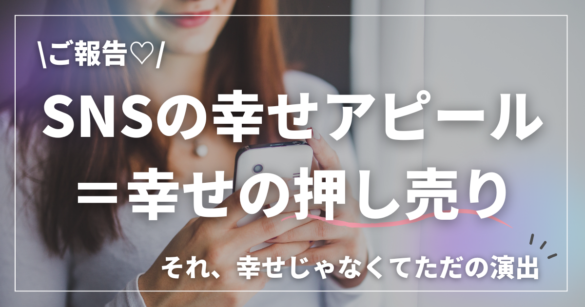 スマートフォンを持つ女性と「SNSの幸せアピール＝幸せの押し売り、それ、幸せじゃなくてただの演出」というメッセージ画像