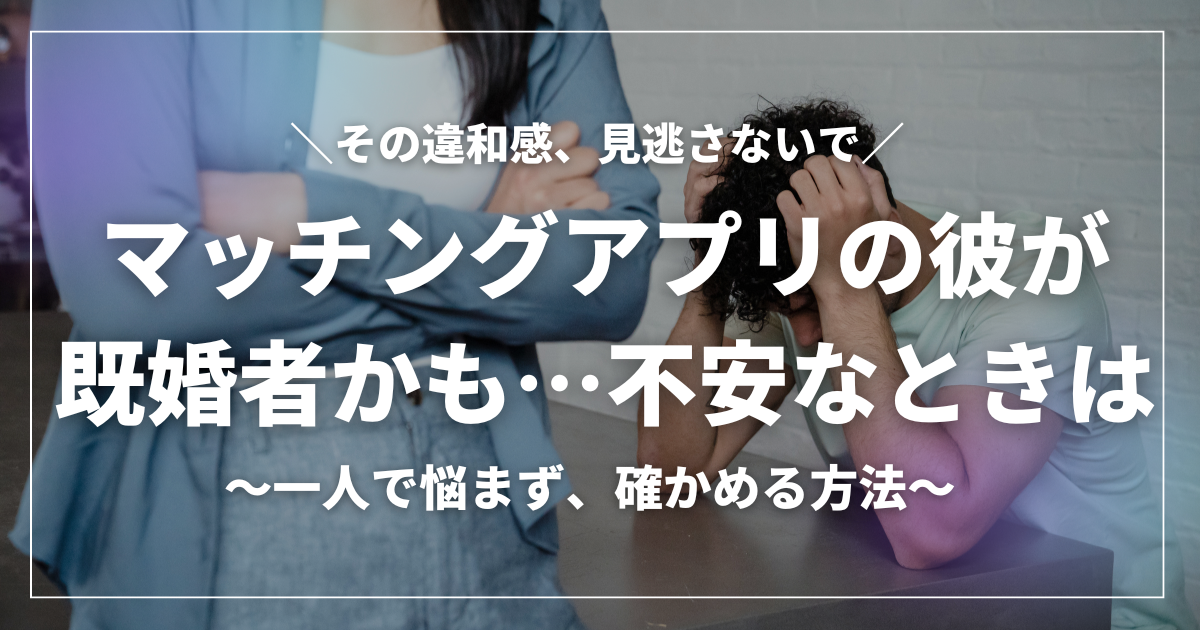 腕を組む女性と頭を抱えて悩む男性の写真に、「その違和感、見逃さないで　マッチングアプリの彼が既婚者かも…不安なときは　～一人で悩まず、確かめる方法～」というキャッチコピーが大きく書かれたアイキャッチ画像