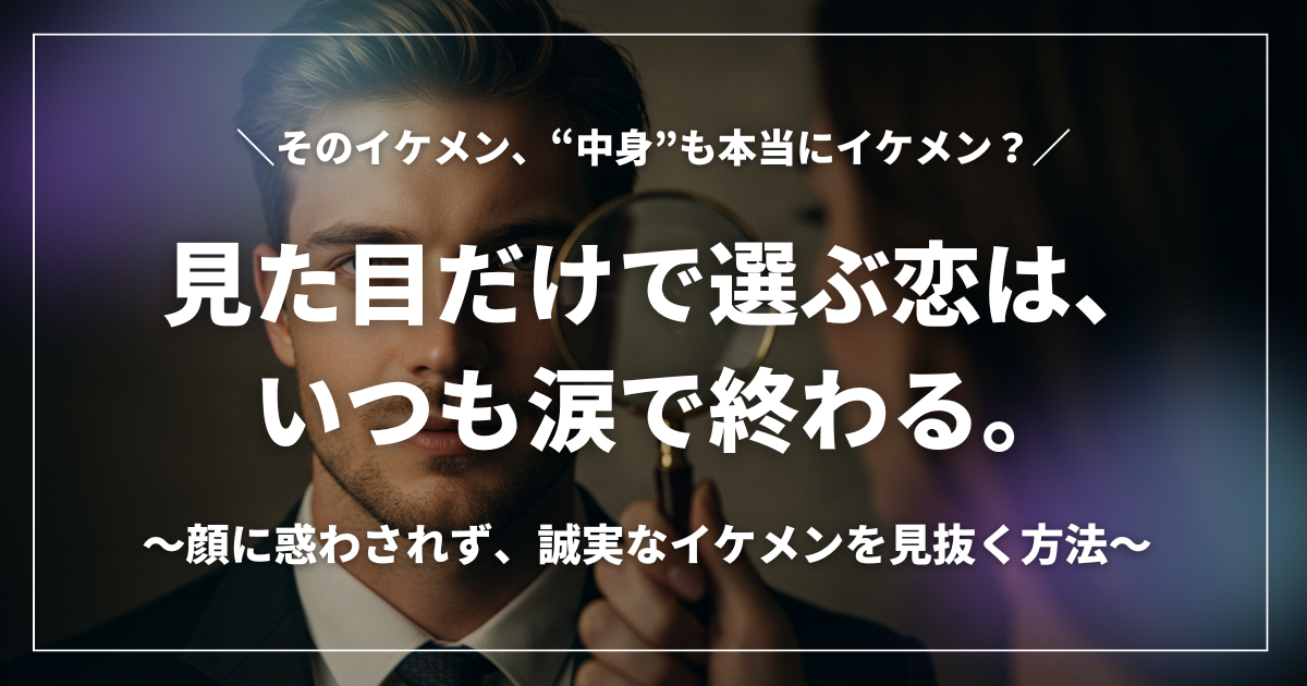 スーツ姿の男性をルーペでじっくり観察する女性のイメージと「見た目だけで選ぶ恋は、いずれ涙で終わる。」のテキスト